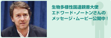 生物多様性国際親善大使 エドワード・ノートンさんのメッセージ・ムービー公開中！