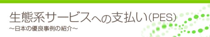 生態系サービスへの支払い（PES） ～日本の優良事例の紹介～